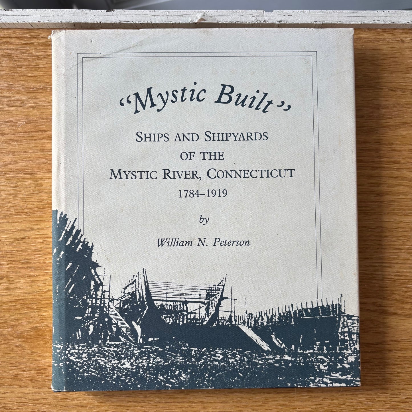 William N. Peterson - Mystic Built: Ships and Shipyards of the Mystic River, Connecticut 1784-1919 - Signed First Edition