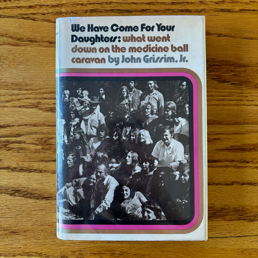 John Grissim, Jr. - We Have Come For Your Daughters: What Went Down on the Medicine Ball Caravan - First Edition