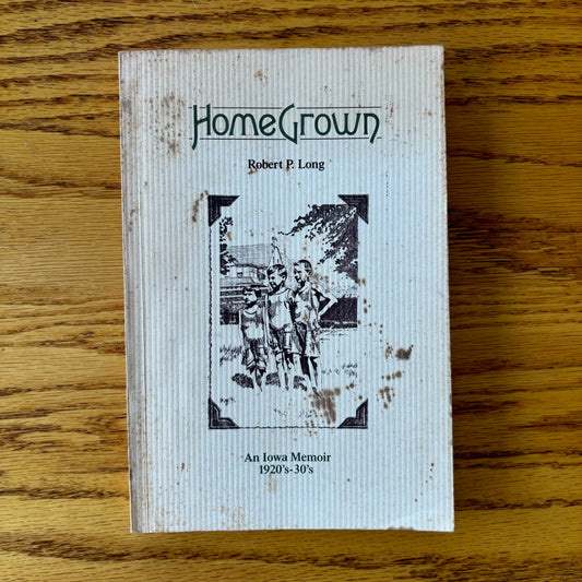 Robert P. Long - Home Grown: An Iowa Memoir 1920's-30's